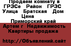 Продаем комнату в ГРЭСе › Район ­ ГРЭС › Улица ­ Братская › Дом ­ 1 › Цена ­ 550 000 - Приморский край, Артем г. Недвижимость » Квартиры продажа   